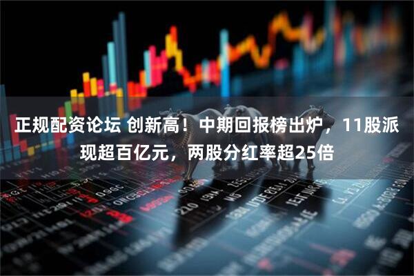 正规配资论坛 创新高！中期回报榜出炉，11股派现超百亿元，两股分红率超25倍