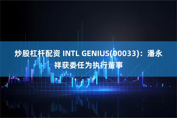 炒股杠杆配资 INTL GENIUS(00033)：潘永祥获委任为执行董事