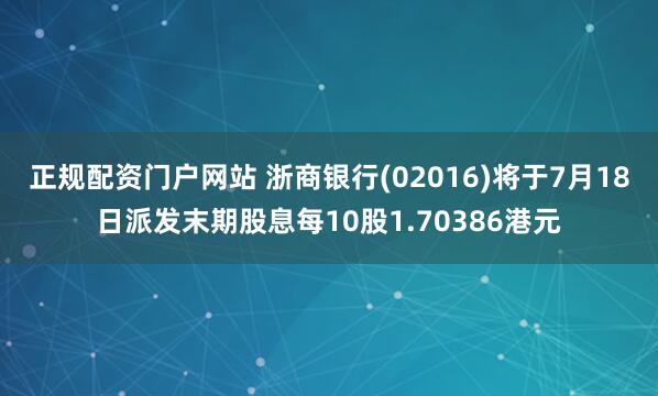 正规配资门户网站 浙商银行(02016)将于7月18日派发末期股息每10股1.70386港元