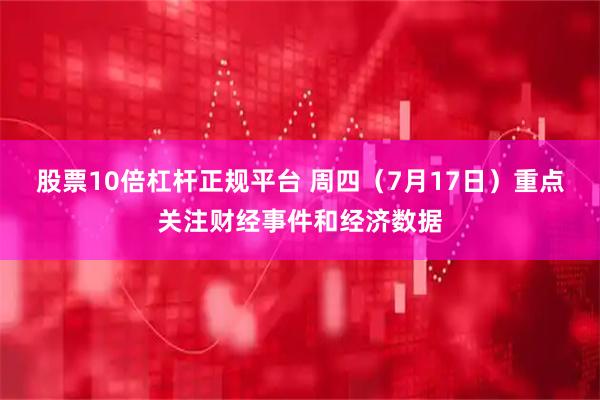 股票10倍杠杆正规平台 周四（7月17日）重点关注财经事件和经济数据