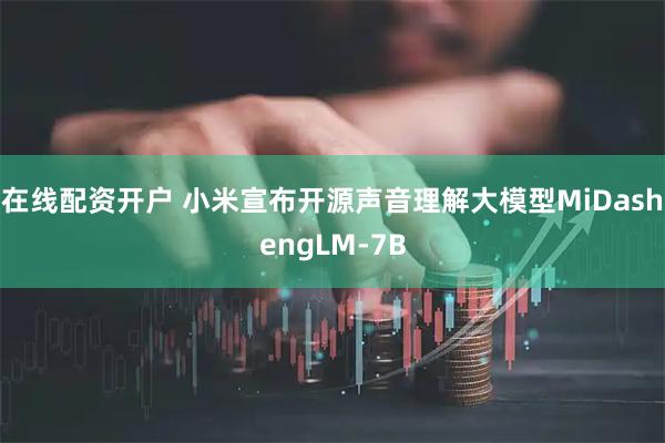 在线配资开户 小米宣布开源声音理解大模型MiDashengLM-7B