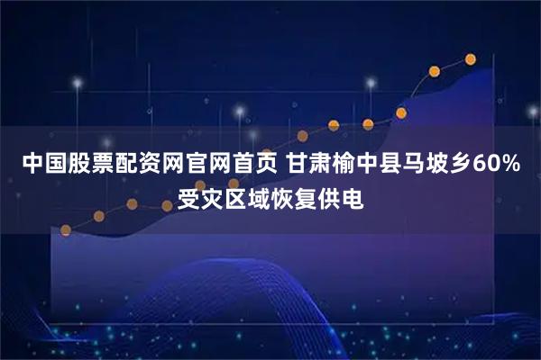 中国股票配资网官网首页 甘肃榆中县马坡乡60%受灾区域恢复供电