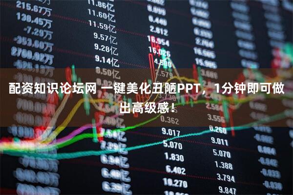 配资知识论坛网 一键美化丑陋PPT，1分钟即可做出高级感！