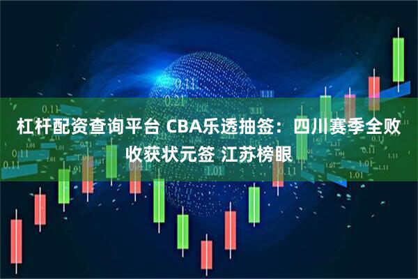 杠杆配资查询平台 CBA乐透抽签：四川赛季全败收获状元签 江苏榜眼
