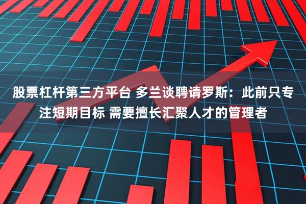 股票杠杆第三方平台 多兰谈聘请罗斯：此前只专注短期目标 需要擅长汇聚人才的管理者